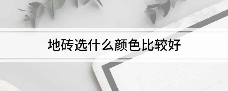 完美体育·(中国)官方网站地砖选什么颜色比较好(图1)